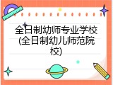 全日制幼师专业学校(全日制幼儿师范院校)