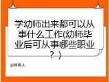 学幼师出来都可以从事什么工作(幼师毕业后可从事哪些职业？)