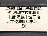 承德电焊工学校有哪些-培训学校地址和电话(承德电焊工培训学校地址和电话一览)