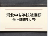 河北中专学校能推荐全日制的大专