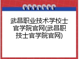 武昌职业技术学校士官学院官网(武昌职技士官学院官网)
