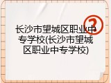长沙市望城区职业中专学校(长沙市望城区职业中专学校)