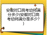 安徽对口高考幼师满分多少(安徽对口高考幼师满分是多少？)