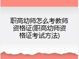 职高幼师怎么考教师资格证(职高幼师资格证考试方法)