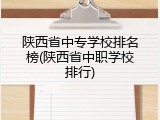 陕西省中专学校排名榜(陕西省中职学校排行)