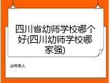 四川省幼师学校哪个好(四川幼师学校哪家强)