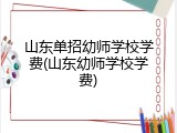山东单招幼师学校学费(山东幼师学校学费)