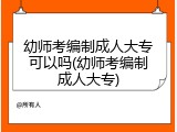 幼师考编制成人大专可以吗(幼师考编制成人大专)