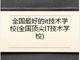 全国最好的it技术学校(全国顶尖IT技术学校)