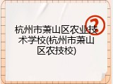 杭州市萧山区农业技术学校(杭州市萧山区农技校)