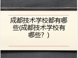 成都技术学校都有哪些(成都技术学校有哪些？)