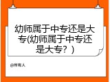 幼师属于中专还是大专(幼师属于中专还是大专？)