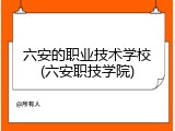 六安的职业技术学校(六安职技学院)