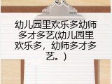 幼儿园里欢乐多幼师多才多艺(幼儿园里欢乐多，幼师多才多艺。)