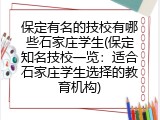 保定有名的技校有哪些石家庄学生(保定知名技校一览：适合石家庄学生选择的教育机构)