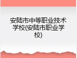 安陆市中等职业技术学校(安陆市职业学校)