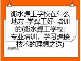 衡水焊工学校在什么地方-学焊工好-培训的(衡水焊工学校：专业培训，学习焊接技术的理想之选)