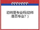 幼师是专业吗(幼师是否专业？)