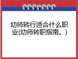 幼师转行适合什么职业(幼师转职指南。)