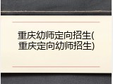 重庆幼师定向招生(重庆定向幼师招生)