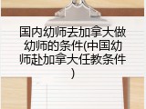 国内幼师去加拿大做幼师的条件(中国幼师赴加拿大任教条件)