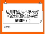 达州职业技术学校好吗(达州职校教学质量如何？)