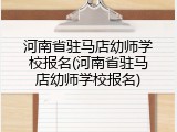 河南省驻马店幼师学校报名(河南省驻马店幼师学校报名)