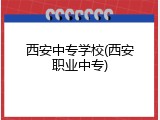 西安中专学校(西安职业中专)