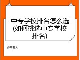 中专学校排名怎么选(如何挑选中专学校排名)