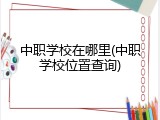 中职学校在哪里(中职学校位置查询)