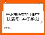 贵阳市所有的中职学校(贵阳市中职学校)