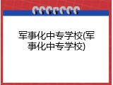 军事化中专学校(军事化中专学校)
