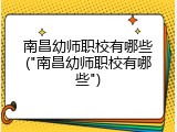 南昌幼师职校有哪些("南昌幼师职校有哪些")