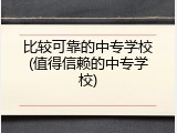 比较可靠的中专学校(值得信赖的中专学校)