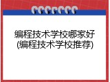 编程技术学校哪家好(编程技术学校推荐)