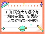广东民办大专哪个有幼师专业(广东民办大专幼师专业院校)