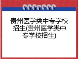 贵州医学类中专学校招生(贵州医学类中专学校招生)