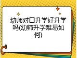 幼师对口升学好升学吗(幼师升学难易如何)