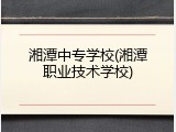 湘潭中专学校(湘潭职业技术学校)