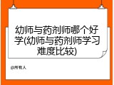 幼师与药剂师哪个好学(幼师与药剂师学习难度比较)