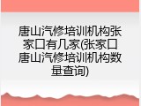 唐山汽修培训机构张家口有几家(张家口唐山汽修培训机构数量查询)