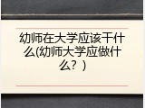 幼师在大学应该干什么(幼师大学应做什么？)