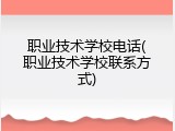 职业技术学校电话(职业技术学校联系方式)