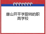 唐山开平学厨师的职高学校