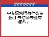 中专读幼师有什么专业(中专幼师专业有哪些？)