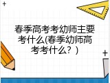 春季高考考幼师主要考什么(春季幼师高考考什么？)