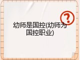 幼师是国控(幼师为国控职业)