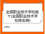 全国职业技术学校前十(全国职业技术学校排名榜)