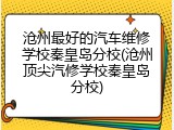 沧州最好的汽车维修学校秦皇岛分校(沧州顶尖汽修学校秦皇岛分校)