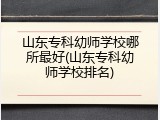 山东专科幼师学校哪所最好(山东专科幼师学校排名)